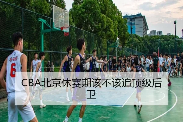 CBA北京休赛期该不该追顶级后卫