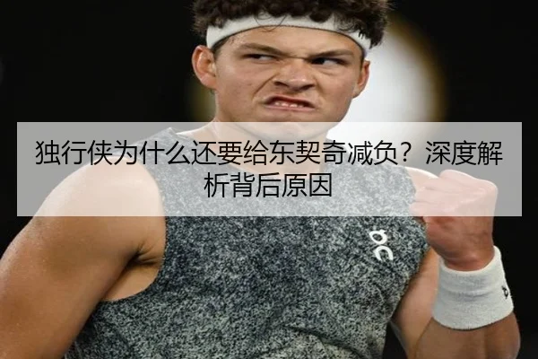 独行侠为什么还要给东契奇减负？深度解析背后原因 - Kaiyun
