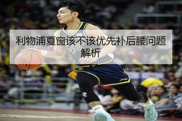 利物浦夏窗该不该优先补后腰问题解析 - Kaiyun